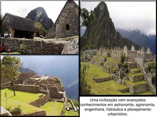Uma civilização com avançados
conhecimentos em astronomia, agronomia,
  engenharia, hidráulica e planejamento
               urbanístico.
 