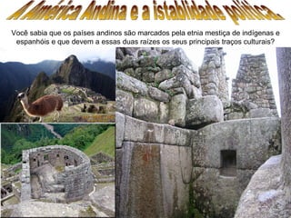 Você sabia que os países andinos são marcados pela etnia mestiça de indígenas e
 espanhóis e que devem a essas duas raízes os seus principais traços culturais?
 