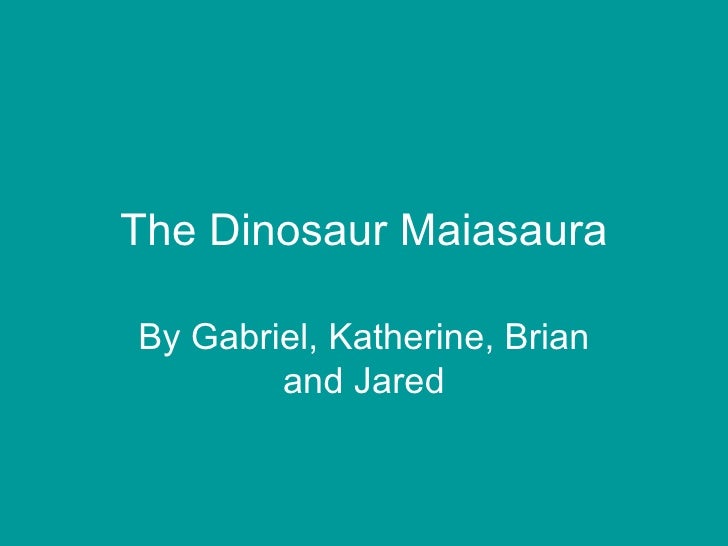 The Dinosaur MaiasauraBy Gabriel, Katherine, Brian        and Jared 