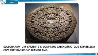 ELABORARAM UM EFICIENTE E COMPLEXO CALENDÁRIO QUE ESTABELECIA
COM EXATIDÃO OS 365 DIAS DO ANO.
12
 