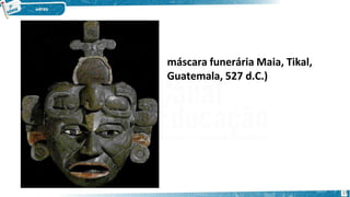 máscara funerária Maia, Tikal,
Guatemala, 527 d.C.)
17
 