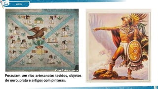 Possuíam um rico artesanato: tecidos, objetos
de ouro, prata e artigos com pinturas.
29
 
