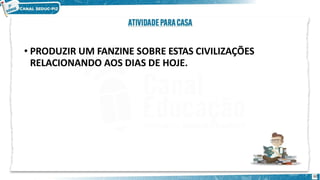 • PRODUZIR UM FANZINE SOBRE ESTAS CIVILIZAÇÕES
RELACIONANDO AOS DIAS DE HOJE.
60
 
