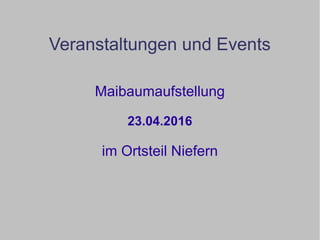 Veranstaltungen und Events
Maibaumaufstellung
23.04.2016
im Ortsteil Niefern
 