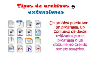 Tipos de archivos y extensiones Un archivo puede ser un programa, un conjunto de datos utilizados por el programa o un documento creado por los usuarios. 