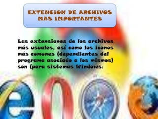 EXTENCION DE ARCHIVOS MAS IMPORTANTESLas extensiones de los archivos más usuales, así como los iconos más comunes (dependientes del programa asociado a los mismos) son (para sistemas Windows) 