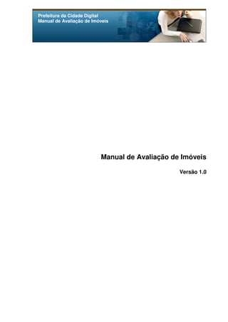 Prefeitura da Cidade Digital
Manual de Avaliação de Imóveis
Manual de Avaliação de Imóveis
Versão 1.0
 