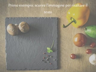 Primo esempio:scurire l’immagineper risaltare il
testo