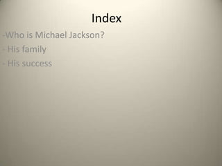 Index
-Who is Michael Jackson?
- His family
- His success
 