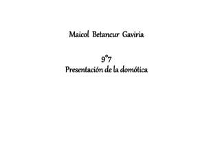 Maicol Betancur Gaviria
9°7
Presentación de la domótica
 