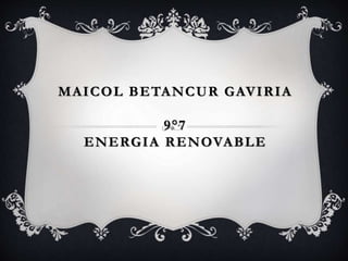 MAICOL BETANCUR GAVIRIA
9°7
ENERGIA RENOVABLE
 