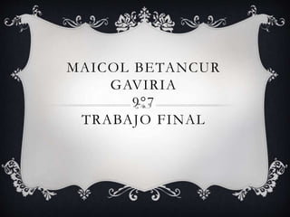 MAICOL BETANCUR
GAVIRIA
9°7
TRABAJO FINAL
 