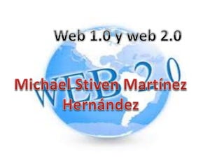 Web 1.0 y web 2.0
MICHAEL STIVEN MARTINEZ
HERNANDEZ
 