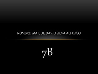 NOMBRE: MAICOL DAVID SILVA ALFONSO 
7B 

