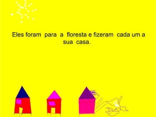 Eles foram para a floresta e fizeram cada um a
                 sua casa.
 