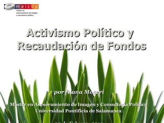 Activismo Político y  Recaudación de Fondos por Alana Moceri Máster en Asesoramiento de Imagen y Consultoría Política   Universidad Pontificia de Salamanca   20 de Febrero, 2010 