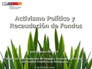 Activismo Político y  Recaudación de Fondos por Alana Moceri Máster en Asesoramiento de Imagen y Consultoría Política   Universidad Pontificia de Salamanca   14 de Febrero, 2009 