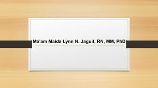 Ma’am Maida Lynn N. Jaguit, RN, MM, PhD
 