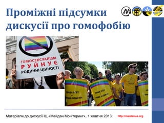 Проміжні підсумки
дискусії про гомофобію

Матеріали до дискусії ІЦ «Майдан Моніторинг», 1 жовтня 2013

http://maidanua.org

 