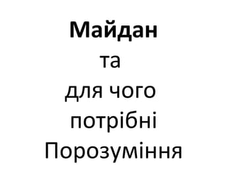 Майдан
та
для чого
потрібні
Порозуміння
 