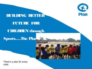 BUILDING BETTER
        FUTURE FOR
   CHILDREN through
Sports….The Plan Story




There’s a plan for every
child.
                           1
 