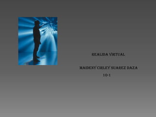REALIDA VIRTUAL

MAIDENY CIRLEY SUAREZ DAZA
10-1

 