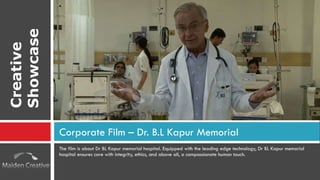 The film is about Dr BL Kapur memorial hospital. Equipped with the leading edge technology, Dr BL Kapur memorial hospital ensures care with integrity, ethics, and above all, a compassionate human touch.  Corporate Film – Dr. B.L Kapur Memorial Creative Showcase 