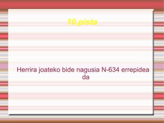 10.pista




Herrira joateko bide nagusia N-634 errepidea
                       da
 