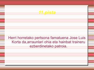 11.pista




Herri horretako pertsona famatuena Jose Luis
 Korta da,arraunlari ohia eta hainbat traineru
             ezberdinetako patroia.
 