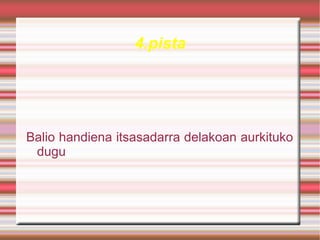 4.pista




Balio handiena itsasadarra delakoan aurkituko
 dugu
 