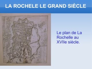 LA ROCHELE LE GRAND SIÈCLE




                Le plan de La
                Rochelle au
                XVIIe siècle.
 