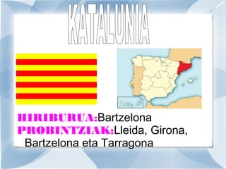 HIRIBURUA:Bartzelona
PROBINTZIAK:Lleida, Girona,
Bartzelona eta Tarragona

 