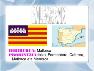 HIRIBURUA: Mallorca
PROBINTZIA:Ibiza, Formentera, Cabrera,
Mallorca eta Menorca

 