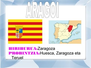 HIRIBURUA:Zaragoza
PROBINTZIA:Huesca, Zaragoza eta
Teruel

 