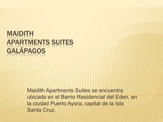 MaidithApartments SuitesGalápagos MaidithApartments Suites se encuentra ubicada en el Barrio Residencial del Eden, en la ciudad Puerto Ayora, capital de la Isla Santa Cruz.  