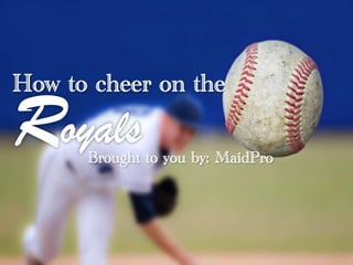 How to cheer on The Royals 
Brought to you by: MaidPro 
 