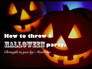How to throw a Halloween party 
Brought to you by: MaidPro 
 