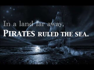 In a land far away, 
Pirates ruled the sea. 
 
