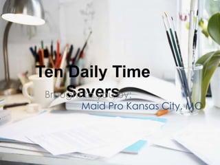 Ten Daily Time Savers
Brought to you by:
Maid Pro Kansas City, MO
 