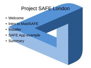 Project SAFE London
● Welcome
● Intro to MaidSAFE
● Installer
● SAFE App example
● Summary
 