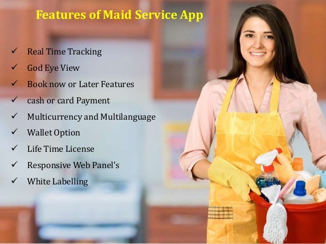 Features of Maid Service App
 Real Time Tracking
 God Eye View
 Book now or Later Features
 cash or card Payment
 Multicurrency and Multilanguage
 Wallet Option
 Life Time License
 Responsive Web Panel's
 White Labelling
 