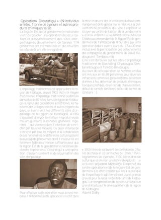 OOppéérraattiioonn«« DDiioouurraattiigguuii »»:: 8899 iinnddiivviidduuss
aarrrrêêttééss,, 11ttoonnnnee ddee ccyyaannuurree eett aauuttrreess pprro­o­
dduuiittss cchhiimmiiqquueess ssaaiissiiss..
La légion Est de la gendarmerie nationale
vient de boucler une opération de sécurisa­
tion et d’assainissement des sites d’or­
paillage du département de Saraya. 119
gendarmes ont été mobilisés et des résultats
satisfaisants ont été enregistrés.
L’orpaillage traditionnel est apparu dans la ré­
gion de Kédougou depuis 1903. Activité illégale
mais tolérée, l’orpaillage traditionnel se déroule
dans plus de 87 sites dans la région de Kédou­
gou.En plus des populations autochtones, les ha­
bitants des villages voisins et autres régions du
pays, se ruent vers les différents sites d’or­
paillage de la région de Kédougou. A cela
s’ajoutent d’importants flux migratoires de
maliens guinéens, Burkinabés, ghanéens, nigé­
rians… qui viennent dans l’intention de s’enri­
chir par tous les moyens. Ce désir intense de
s’enrichir par tous les moyens et la cohabitation
de ces nationalités de différentes cultures posent
beaucoup de problèmes dont l’insécurité est
l’élément fédérateur.Raison suffisante pour que
la légion Est de la gendarmerie nationale dé­
clenche l’opération « Diouratigui » une opéra­
tion d’assainissement et de sécurisation des
sites d’orpaillage.
Pour effectuer cette opération nous avions mo­
bilisé 119 hommes cette opération s’inscrit dans
la mise en œuvre des orientations du haut com­
mandement de la gendarmerie relative à la pré­
vention de proximité qui vise à replacer le
citoyen au centre de l’action de la gendarmerie
» a laissé entendre le lieutenant colonel Moussa
Diédhiou commandant de la légion Est de gen­
darmerie de Tambacounda.Il faut dire que cette
opération à duré quatre jours du 27 au 30 mai
inclus avec la participation des détachements
des compagnies de gendarmerie de Bakel, Ké­
dougou et Tambacounda.
Elle s’est déroulée sur les sites d’orpaillage
traditionnel de Diakhaling ,Diyabougou, Sam­
baranbougou et Tenkoto­Bélédougou.
Au cours de cette opération les hommes en bleu
ont mis aux arrêts 89 personnes pour diverses
infractions commises (proxénétisme détention
d’armes à feu, détention de produits chimiques
toxiques prohibés, détention de chanvre indien,
défaut de carnets sanitaires, défaut de permis de
conduire…).
« 3920 litres de carburant de contrebande, 2 fu­
sils de chasse et 32 cartouches de 12mm ,175 ki­
logrammes de cyanure, 3130 litres d’acide
sulfurique et environ une tonne d’explosifs …»
a révélé l’adjudant Abdoulaye Diop chef du
centre opérationnel de la légion Est de gen­
darmerie.Les effets collatéraux liés à la pratique
de l’orpaillage traditionnel sont d’une grande
gravité pour la sécurité des habitants de Kédou­
gou. La réorganisation de ce secteur serait un
grand atout pour le développement de la région
de Kédougou.
Adama Diaby
 