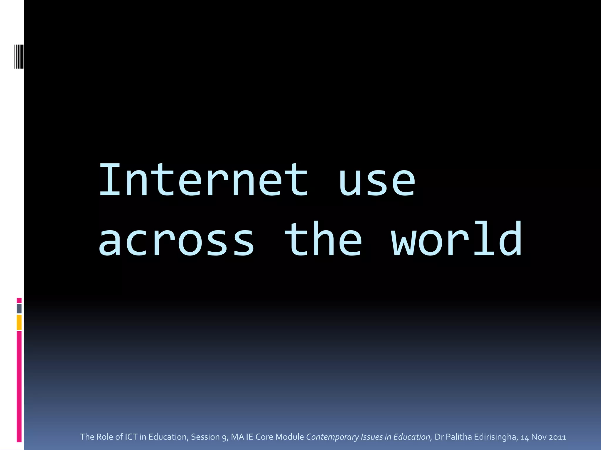 Internet use
    across the world


The Role of ICT in Education, Session 9, MA IE Core Module Contemporary Issues in Education, Dr Palitha Edirisingha, 14 Nov 2011
 
