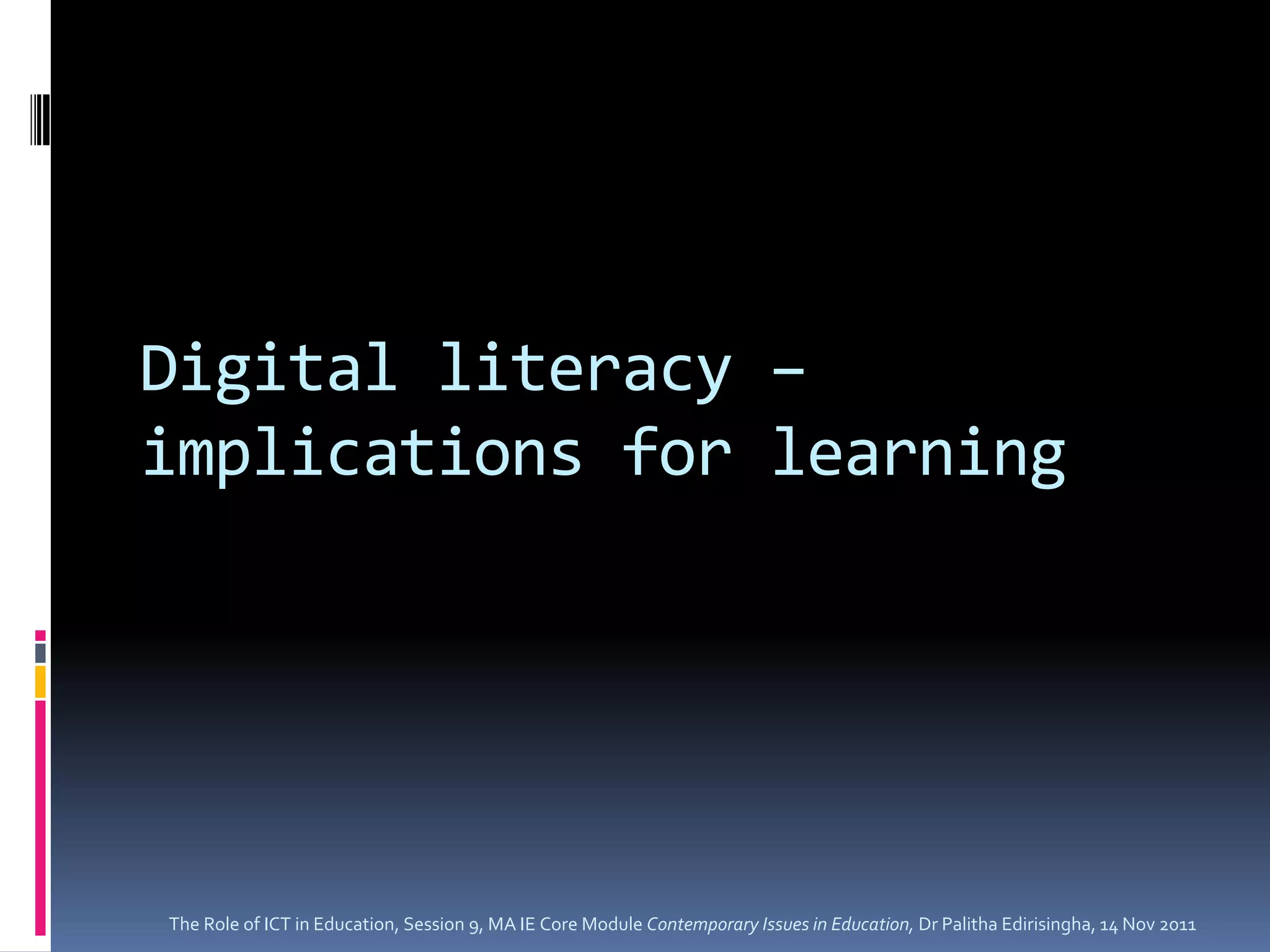 Digital literacy –
implications for learning




The Role of ICT in Education, Session 9, MA IE Core Module Contemporary Issues in Education, Dr Palitha Edirisingha, 14 Nov 2011
 