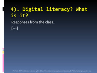 4). Digital literacy? What is it? Responses from the class.. [---] The Role of ICT in Education, Session 9, MA IE Core Module  Contemporary Issues in Education,  Dr Palitha Edirisingha, 14 Nov 2011 