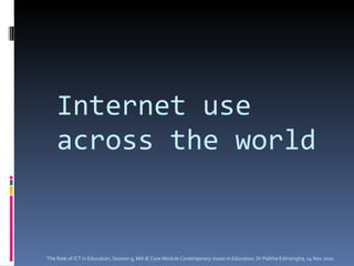 Internet use across the world The Role of ICT in Education, Session 9, MA IE Core Module  Contemporary Issues in Education,  Dr Palitha Edirisingha, 14 Nov 2011 