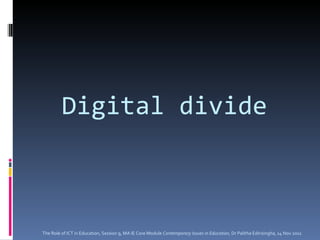 Digital divide The Role of ICT in Education, Session 9, MA IE Core Module  Contemporary Issues in Education,  Dr Palitha Edirisingha, 14 Nov 2011 