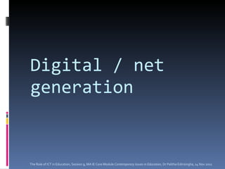 Digital / net generation The Role of ICT in Education, Session 9, MA IE Core Module  Contemporary Issues in Education,  Dr Palitha Edirisingha, 14 Nov 2011 