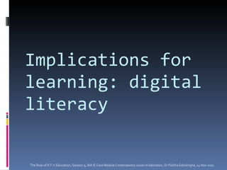 Implications for learning: digital literacy The Role of ICT in Education, Session 9, MA IE Core Module  Contemporary Issues in Education,  Dr Palitha Edirisingha, 14 Nov 2011 