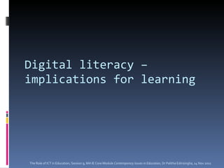 Digital literacy – implications for learning The Role of ICT in Education, Session 9, MA IE Core Module  Contemporary Issues in Education,  Dr Palitha Edirisingha, 14 Nov 2011 